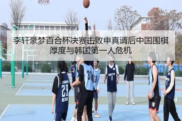 李轩豪梦百合杯决赛击败申真谞后中国围棋厚度与韩国第一人危机